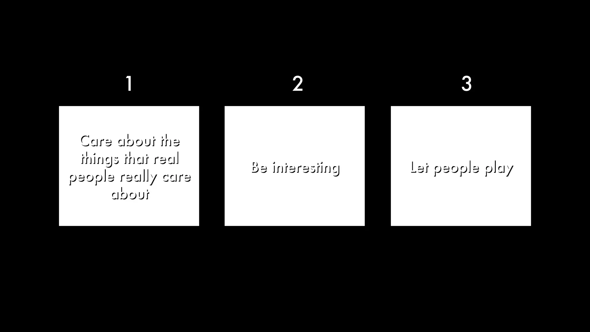 Care about the things that real people really care about Be interesting Let people play 1 2 3 