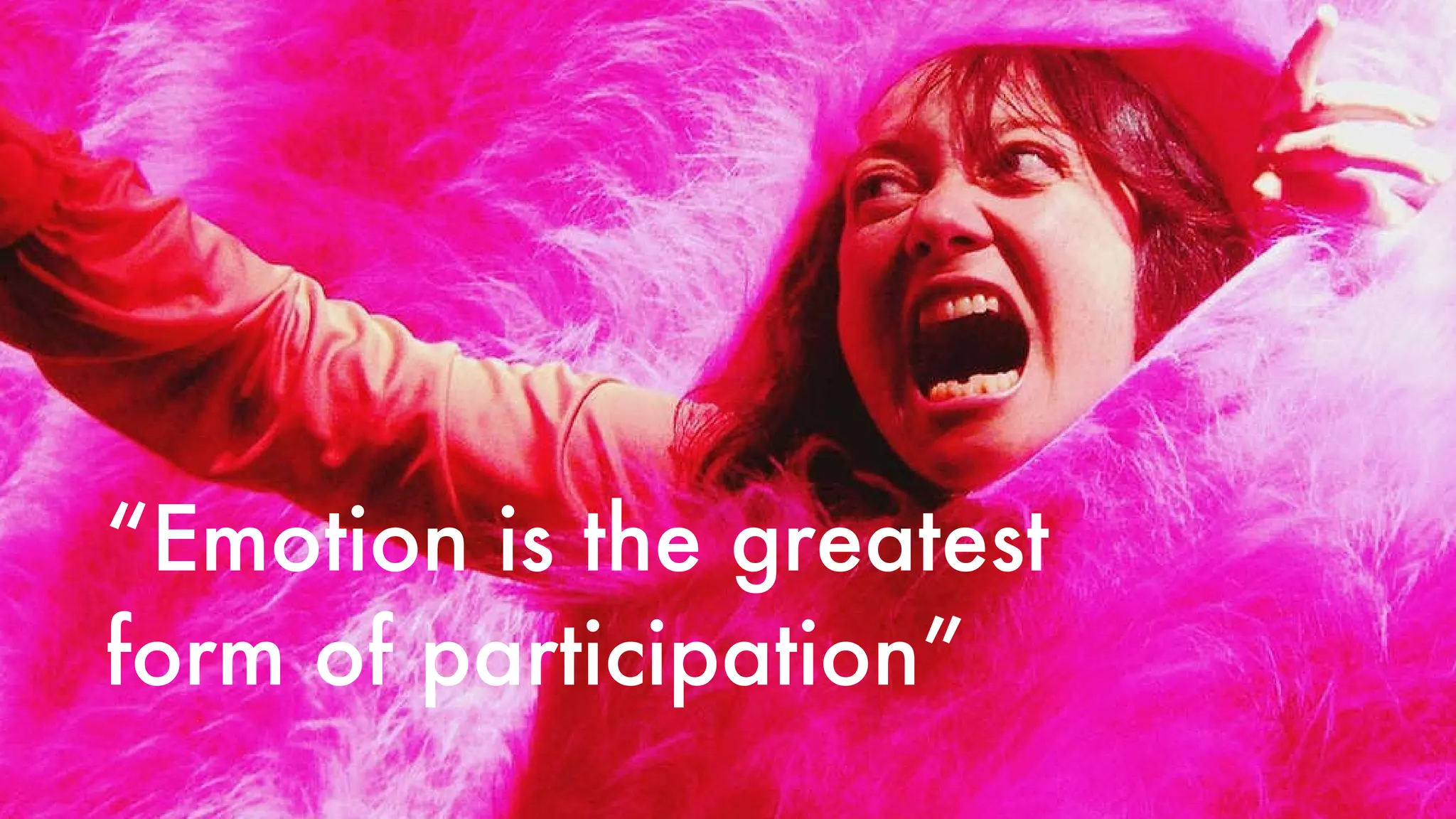“ Emotion is the greatest form of participation” 