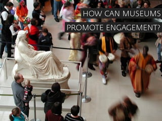 HOW CAN MUSEUMS
PROMOTE ENGAGEMENT?
 