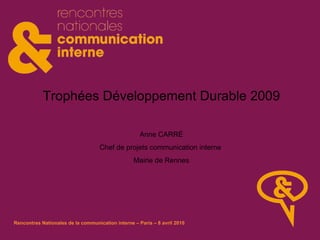 Trophées Développement Durable 2009 Anne CARRÉ Chef de projets communication interne  Mairie de Rennes 