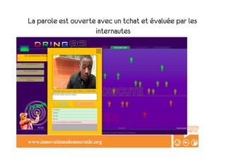 La parole est ouverte avec un tchat et évaluée par les
                        internautes
DRING 13




   www.innovationsdemocratic.org	

 
