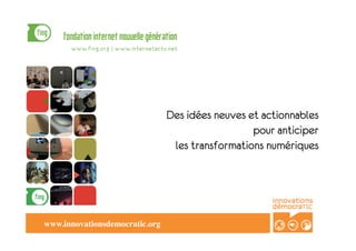 Des idées neuves et actionnables
                                                     pour anticiper
                                    les transformations numériques




www.innovationsdemocratic.org	

 