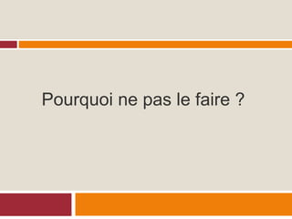 Pourquoi ne pas le faire ?
 