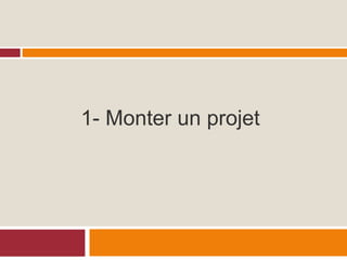 1- Monter un projet
 