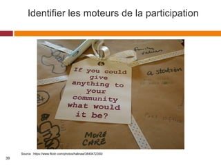 Identifier les moteurs de la participation
Source : https://www.flickr.com/photos/halinaw/3840472350/
39
 