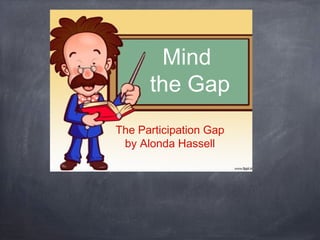 Mind
the Gap
The Participation Gap
by Alonda Hassell

 