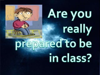 Are you  really  prepared to be in class? 