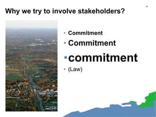 Why we try to involve stakeholders?
• Commitment
• Commitment
•commitment
• (Law)
27
 