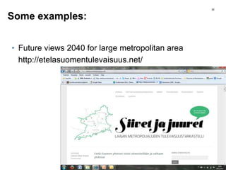 Some examples:
• Future views 2040 for large metropolitan area
http://etelasuomentulevaisuus.net/
35
 