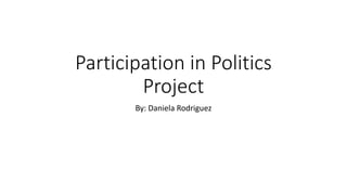 Participation in Politics
Project
By: Daniela Rodriguez
 