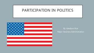 PARTICIPATION IN POLITICS
By: Katelynn Rice
Major: Business Administration
 