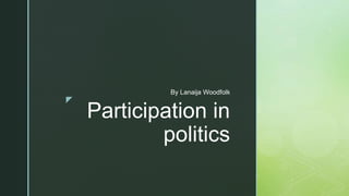 z
Participation in
politics
By Lanaija Woodfolk
 
