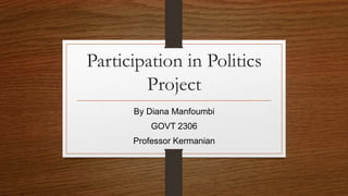 Participation in Politics
Project
By Diana Manfoumbi
GOVT 2306
Professor Kermanian
 