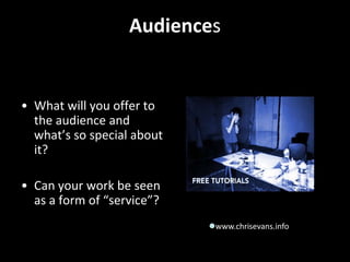 AudiencesWhat will you offer to the audience and what’s so special about it? Can your work be seen as a form of “service”? www.chrisevans.info