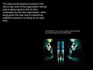 The artist would become involved in the day-to-day work of the organisation and be paid a salary equal to that of other employees by the host organization, while being given the new role of maintaining sufficient autonomy to acting on an open brief. Film still from The Journey, made by Ian Breakwellon an APG placement with British Rail. 