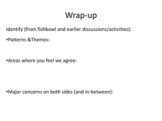 Wrap-upIdentify (from fishbowl and earlier discussions/activities):Patterns & Themes:Areas where you feel we agree:Major concerns on both sides (and in-between):