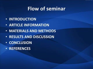 Flow of seminar
•   INTRODUCTION
•   ARTICLE INFORMATION
•   MATERIALS AND METHODS
•   RESULTS AND DISCUSSION
•   CONCLUSI...