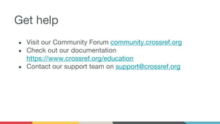 Get help
● Visit our Community Forum community.crossref.org
● Check out our documentation
https://www.crossref.org/educati...