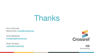 @CrossrefOrg
Thanks
Anna Tolwinska
@atolwinska / annat@crossref.org
Kirsty Meddings
kmeddings@crossref.org
Shayn Smulyan
support@crossref.org
 