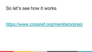 So let’s see how it works
https://www.crossref.org/members/prep/
 