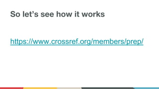 So let’s see how it works
https://www.crossref.org/members/prep/
 