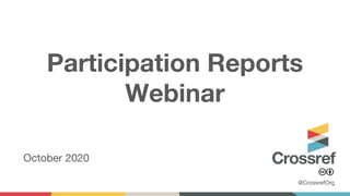 Participation Reports
Webinar
October 2020
@CrossrefOrg
 