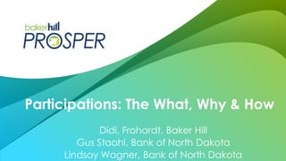 Didi, Frohardt, Baker Hill
Gus Staahl, Bank of North Dakota
Lindsay Wagner, Bank of North Dakota
Participations: The What, Why & How
 