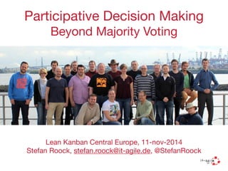 Participative Decision Making 
Beyond Majority Voting 
Lean Kanban Central Europe, 11-nov-2014 
Stefan Roock, stefan.roock@it-agile.de, @StefanRoock 
 