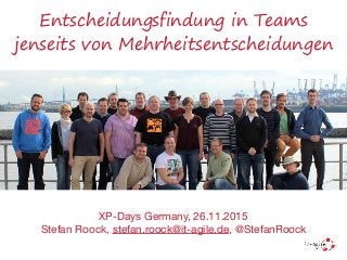 Entscheidungsfindung in Teams
jenseits von Mehrheitsentscheidungen
XP-Days Germany, 26.11.2015

Stefan Roock, stefan.roock@it-agile.de, @StefanRoock
 