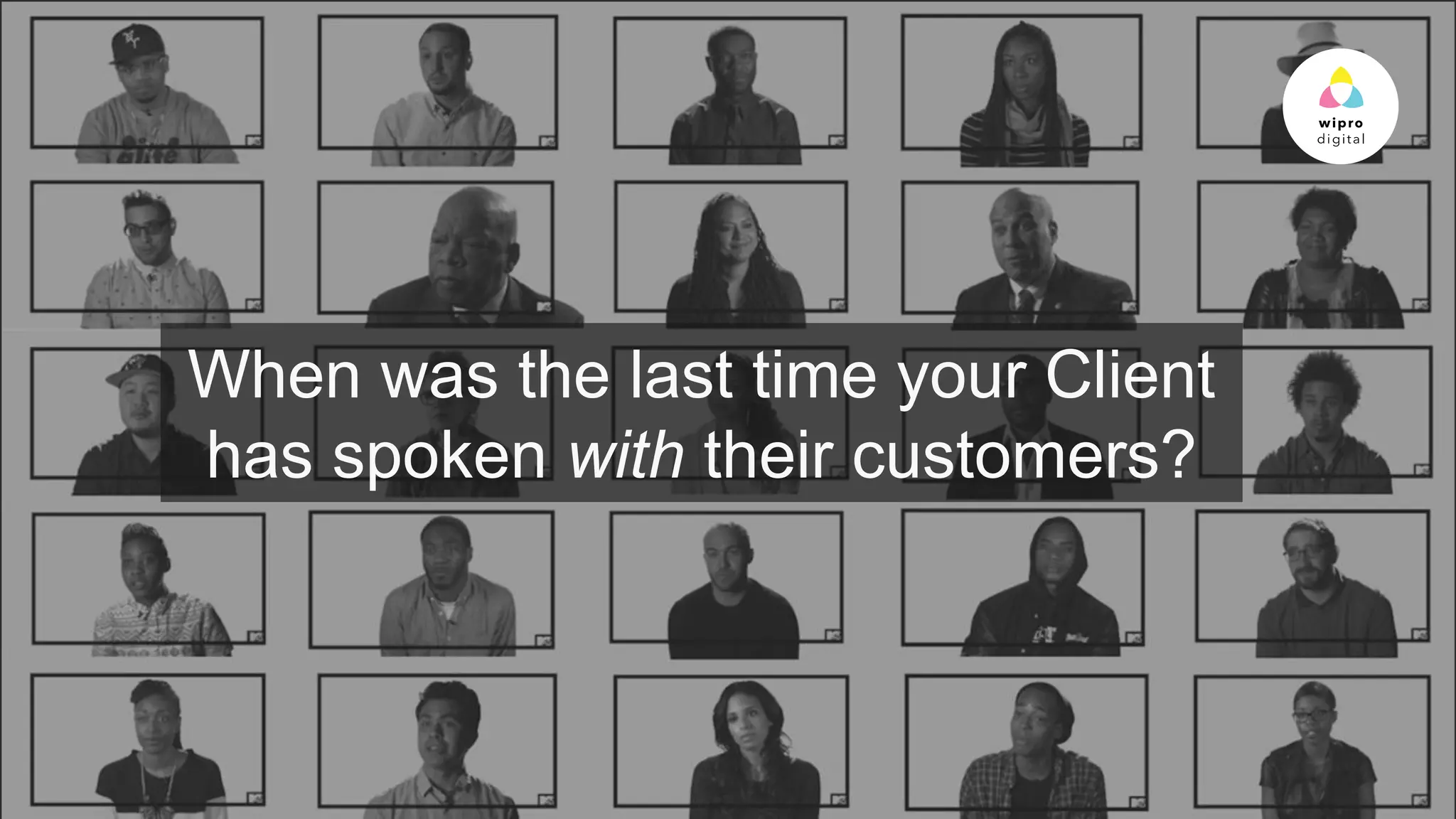 © 2015 WIPRO LTD | WWW.WIPRODIGITAL.COM
When was the last time your Client
has spoken with their customers?
 