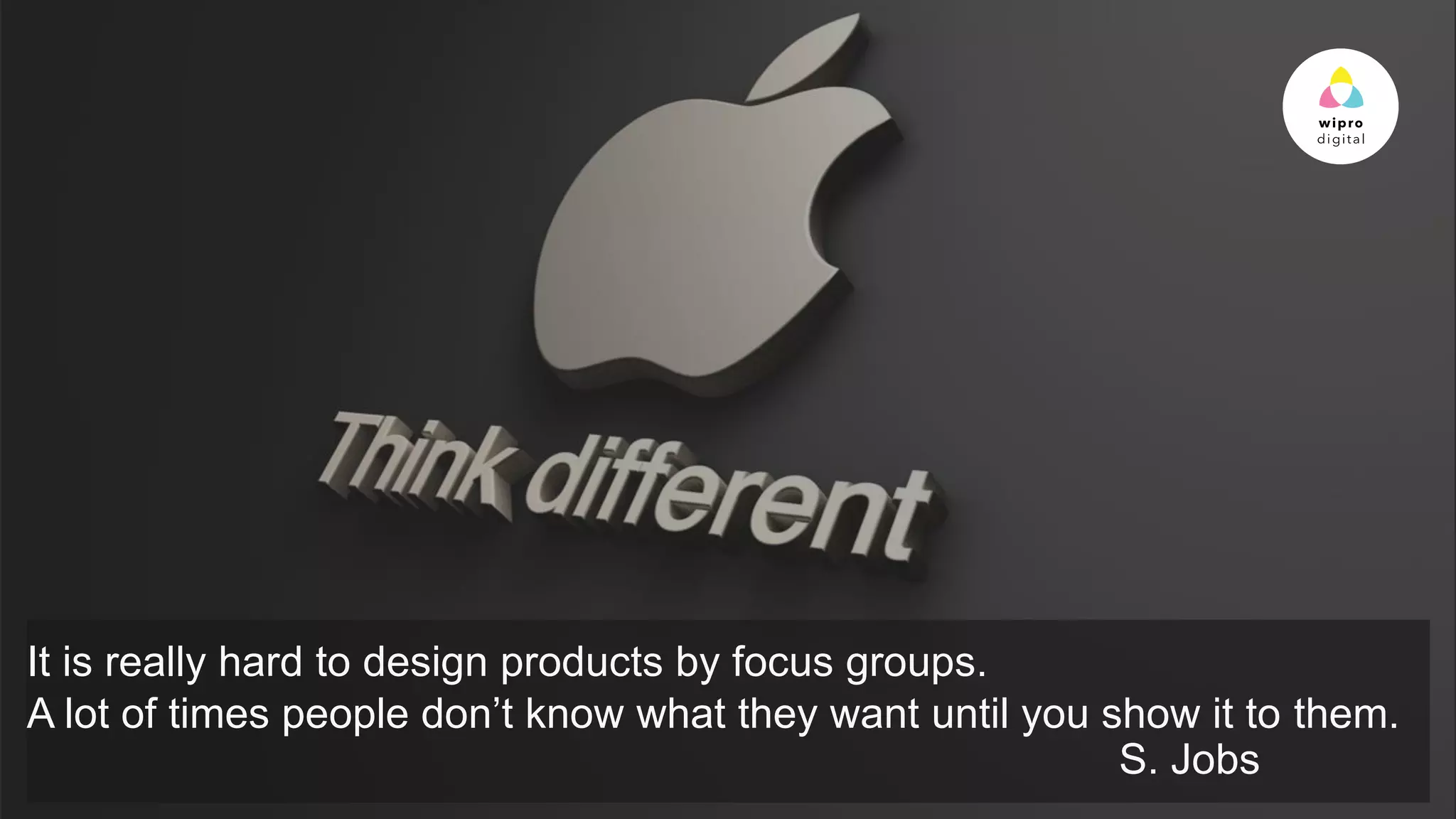 © 2015 WIPRO LTD | WWW.WIPRODIGITAL.COM
It is really hard to design products by focus groups.
A lot of times people don’t know what they want until you show it to them.
S. Jobs
 
