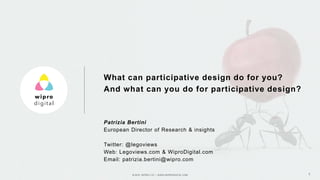 © 2015 WIPRO LTD | WWW.WIPRODIGITAL.COM 1
Patrizia Bertini
European Director of Research & insights
Twitter: @legoviews
Web: Legoviews.com & WiproDigital.com
Email: patrizia.bertini@wipro.com
What can participative design do for you?
And what can you do for participative design?
 