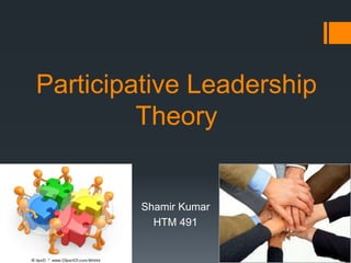 Participative Leadership
Theory
Shamir Kumar
HTM 491
 