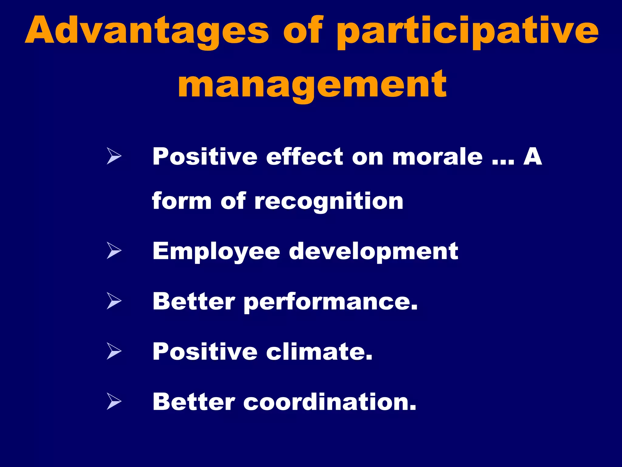 Advantages of participative management    Positive effect on morale … A form of recognition  Employee development  Better performance.    Positive climate.  Better coordination. 
