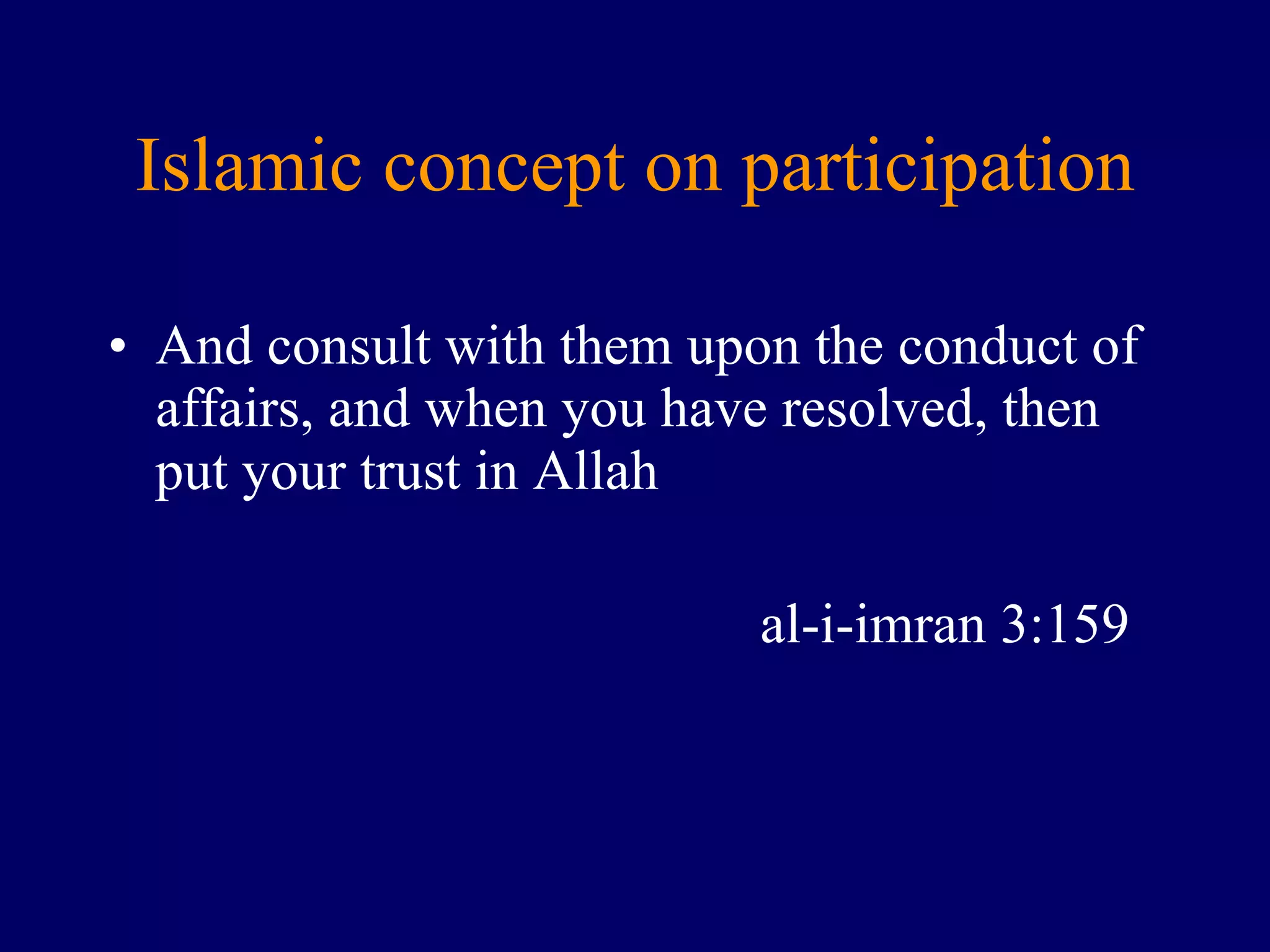 Islamic concept on participation And consult with them upon the conduct of affairs, and when you have resolved, then put your trust in Allah al-i-imran 3:159  