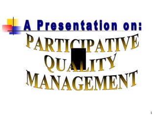 A Presentation on: PARTICIPATIVE MANAGEMENT QUALITY 