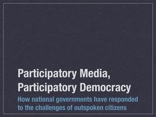Participatory Media,
Participatory Democracy
How national governments have responded
to the challenges of outspoken citizens