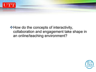 How do the concepts of interactivity, collaboration and engagement take shape in an online/teaching environment? 