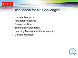 Human Resource Financial Resource Response Time Technology Standards Learning Management Infrastructure Content Updates Rich Media for all: Challenges 