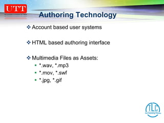 Account based user systems HTML based authoring interface Multimedia Files as Assets: *.wav, *.mp3 *.mov, *.swf *.jpg, *.gif Authoring Technology 