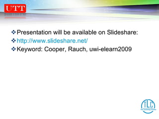 Presentation will be available on Slideshare: http://www.slideshare.net/ Keyword: Cooper, Rauch, uwi-elearn2009 
