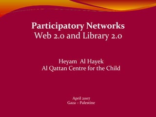 Heyam  Al Hayek Al Qattan Centre for the Child Participatory Networks Web 2.0 and Library 2.0 April 2007 Gaza – Palestine  