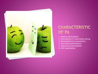 1. Passive participation
2. Participation in information giving
3. Participation by consultation
4. Functional participation
5. Interactive participation
6. Self-mobilization
 