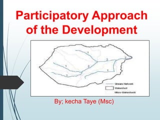 Participatory Approach
of the Development
By; kecha Taye (Msc)
 