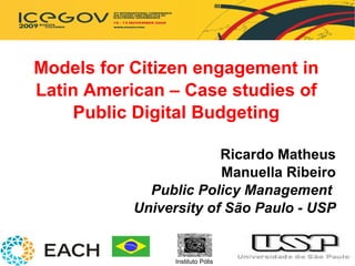 Models for Citizen engagement in Latin American – Case studies of Public Digital Budgeting Ricardo Matheus Manuella Ribeiro Public Policy Management  University of São Paulo - USP Instituto Pólis 