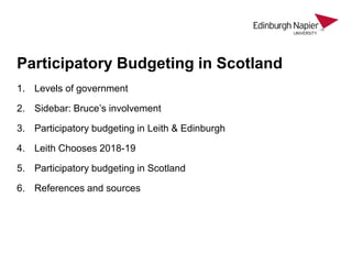 1. Levels of government
2. Sidebar: Bruce’s involvement
3. Participatory budgeting in Leith & Edinburgh
4. Leith Chooses 2018-19
5. Participatory budgeting in Scotland
6. References and sources
Participatory Budgeting in Scotland
 