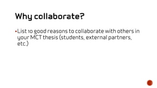 List 10 good reasons to collaborate with others in
your MCTthesis (students, external partners,
etc.)
 