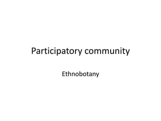 Participatory community
Ethnobotany
 