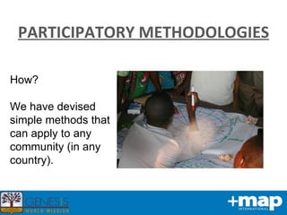 PARTICIPATORY METHODOLOGIES How? We have devised simple methods that can apply to any community (in any country). 