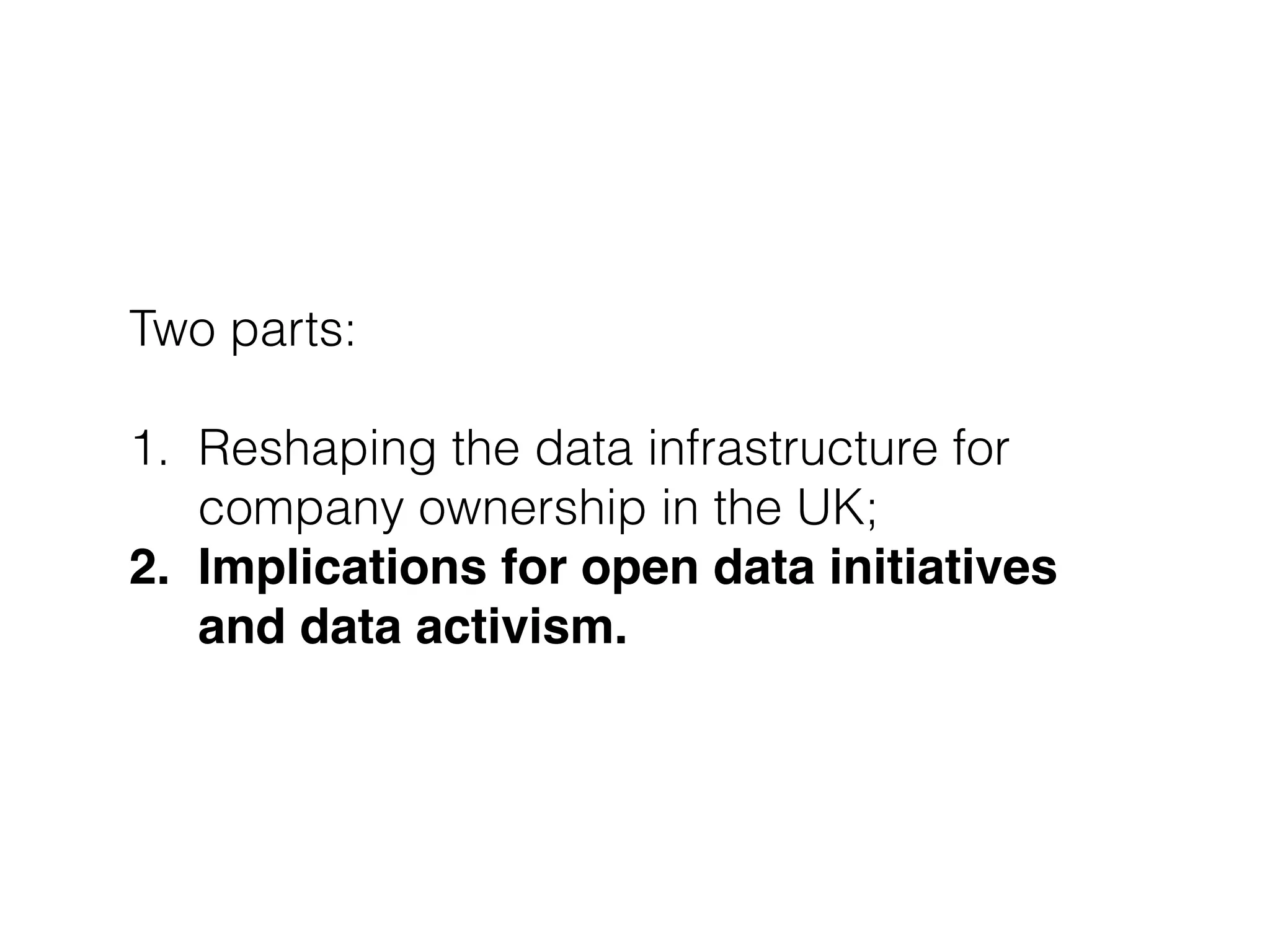 Two parts:
!
1. Reshaping the data infrastructure for
company ownership in the UK;
2. Implications for open data initiatives
and data activism.
 